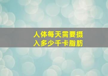 人体每天需要摄入多少千卡脂肪