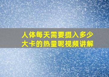 人体每天需要摄入多少大卡的热量呢视频讲解