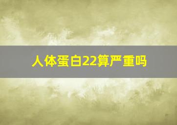 人体蛋白22算严重吗