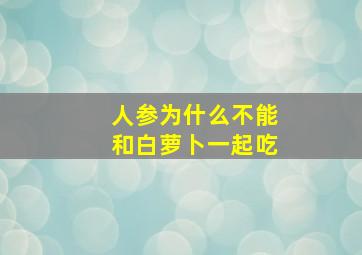 人参为什么不能和白萝卜一起吃