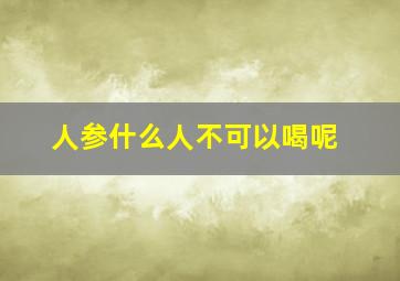 人参什么人不可以喝呢