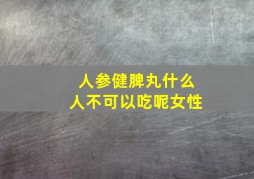 人参健脾丸什么人不可以吃呢女性