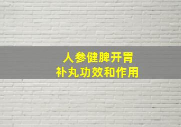 人参健脾开胃补丸功效和作用