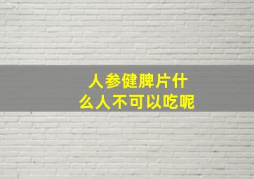 人参健脾片什么人不可以吃呢