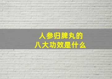 人参归脾丸的八大功效是什么