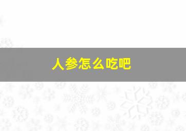 人参怎么吃吧