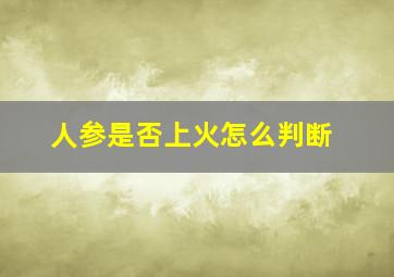 人参是否上火怎么判断