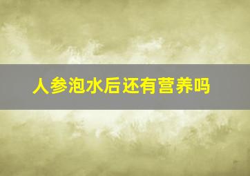 人参泡水后还有营养吗