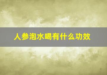 人参泡水喝有什么功效