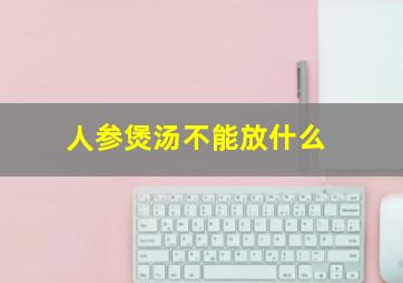 人参煲汤不能放什么