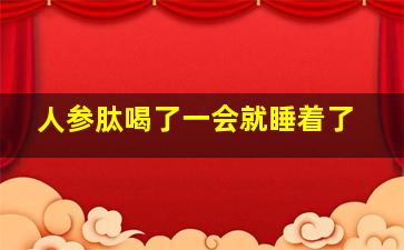 人参肽喝了一会就睡着了