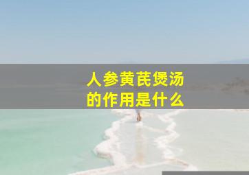 人参黄芪煲汤的作用是什么