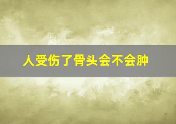 人受伤了骨头会不会肿