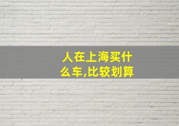 人在上海买什么车,比较划算