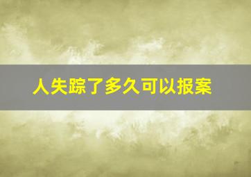 人失踪了多久可以报案