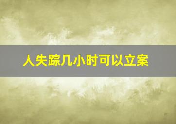 人失踪几小时可以立案