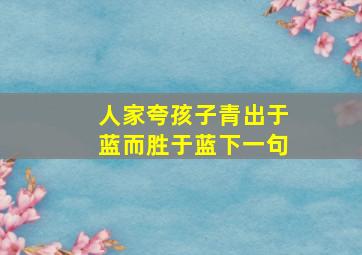 人家夸孩子青出于蓝而胜于蓝下一句