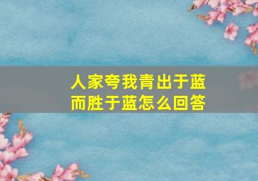 人家夸我青出于蓝而胜于蓝怎么回答