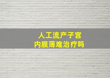 人工流产子宫内膜薄难治疗吗