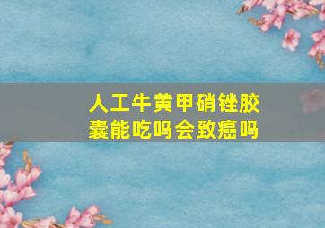 人工牛黄甲硝锉胶囊能吃吗会致癌吗