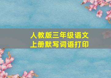 人教版三年级语文上册默写词语打印