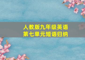 人教版九年级英语第七单元短语归纳