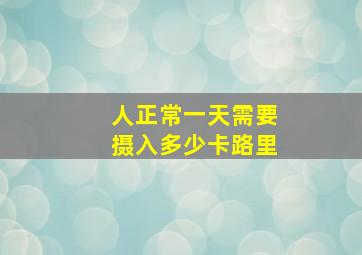 人正常一天需要摄入多少卡路里