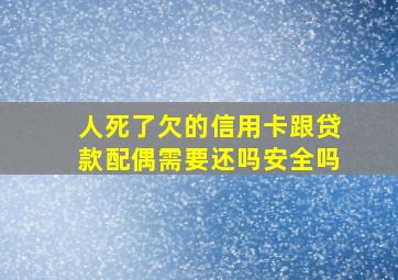 人死了欠的信用卡跟贷款配偶需要还吗安全吗