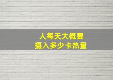 人每天大概要摄入多少卡热量