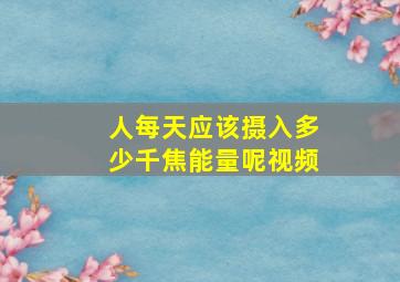 人每天应该摄入多少千焦能量呢视频