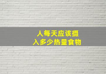 人每天应该摄入多少热量食物