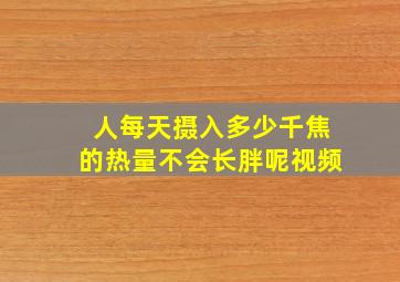 人每天摄入多少千焦的热量不会长胖呢视频