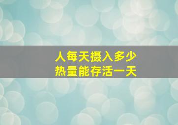 人每天摄入多少热量能存活一天