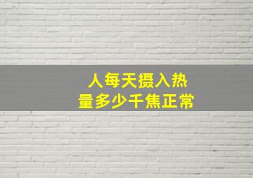 人每天摄入热量多少千焦正常