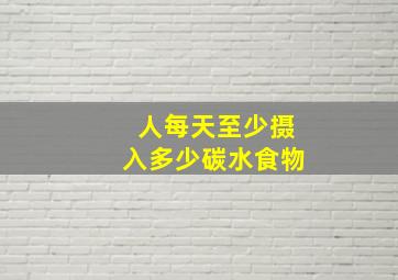 人每天至少摄入多少碳水食物