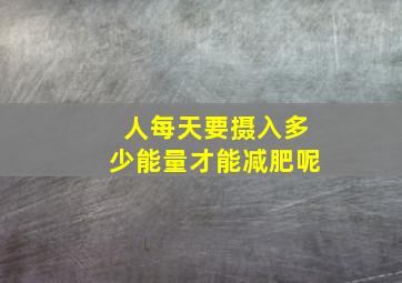 人每天要摄入多少能量才能减肥呢