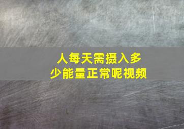 人每天需摄入多少能量正常呢视频