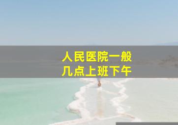 人民医院一般几点上班下午