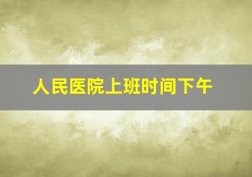 人民医院上班时间下午