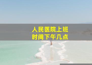 人民医院上班时间下午几点