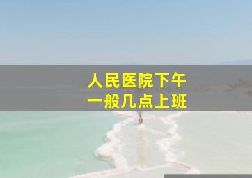 人民医院下午一般几点上班