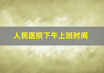 人民医院下午上班时间