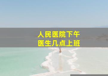 人民医院下午医生几点上班