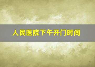 人民医院下午开门时间