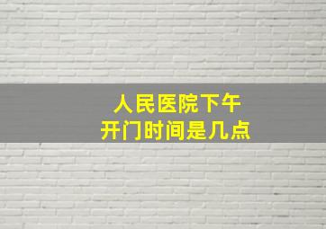 人民医院下午开门时间是几点