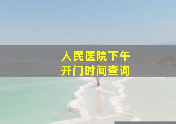 人民医院下午开门时间查询