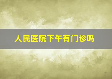 人民医院下午有门诊吗