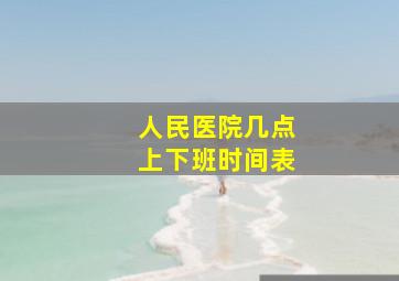 人民医院几点上下班时间表