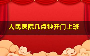 人民医院几点钟开门上班