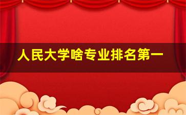 人民大学啥专业排名第一